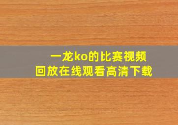 一龙ko的比赛视频回放在线观看高清下载