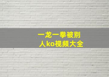 一龙一拳被别人ko视频大全