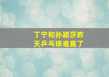 丁宁和孙颖莎昨天乒乓球谁赢了