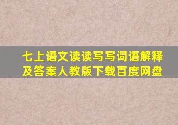 七上语文读读写写词语解释及答案人教版下载百度网盘