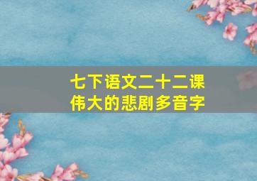 七下语文二十二课伟大的悲剧多音字