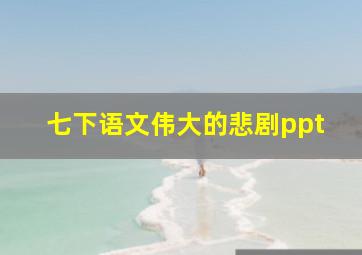 七下语文伟大的悲剧ppt