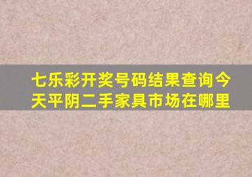 七乐彩开奖号码结果查询今天平阴二手家具市场在哪里