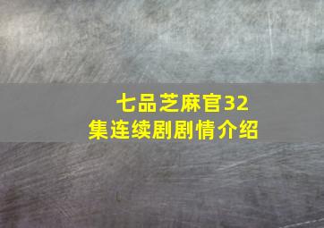 七品芝麻官32集连续剧剧情介绍