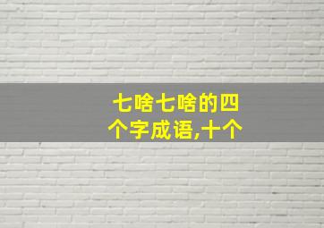 七啥七啥的四个字成语,十个