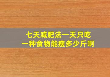 七天减肥法一天只吃一种食物能瘦多少斤啊