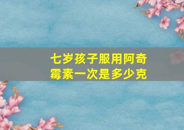 七岁孩子服用阿奇霉素一次是多少克