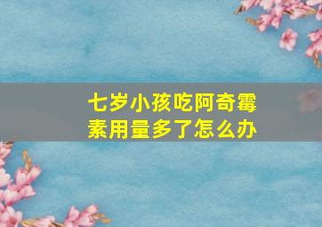 七岁小孩吃阿奇霉素用量多了怎么办