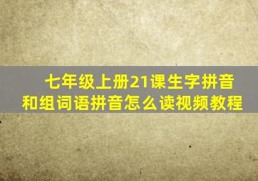 七年级上册21课生字拼音和组词语拼音怎么读视频教程