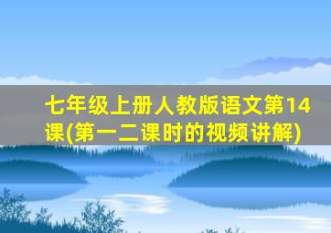 七年级上册人教版语文第14课(第一二课时的视频讲解)