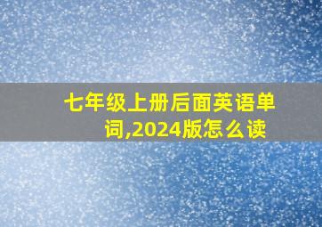 七年级上册后面英语单词,2024版怎么读