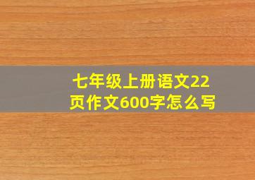 七年级上册语文22页作文600字怎么写