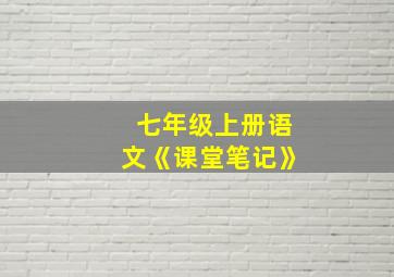 七年级上册语文《课堂笔记》