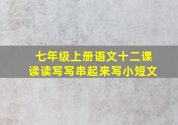 七年级上册语文十二课读读写写串起来写小短文