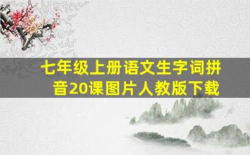 七年级上册语文生字词拼音20课图片人教版下载