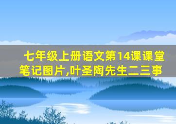 七年级上册语文第14课课堂笔记图片,叶圣陶先生二三事