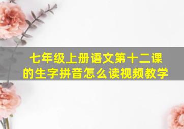 七年级上册语文第十二课的生字拼音怎么读视频教学