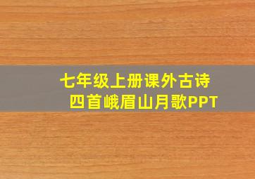 七年级上册课外古诗四首峨眉山月歌PPT