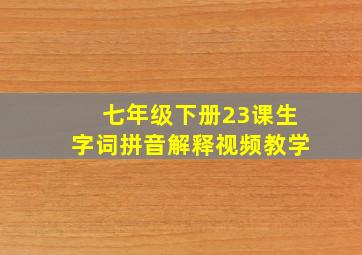 七年级下册23课生字词拼音解释视频教学