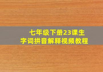 七年级下册23课生字词拼音解释视频教程