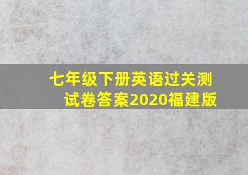 七年级下册英语过关测试卷答案2020福建版