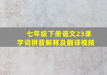 七年级下册语文23课字词拼音解释及翻译视频