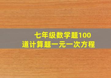 七年级数学题100道计算题一元一次方程