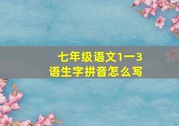 七年级语文1一3语生字拼音怎么写