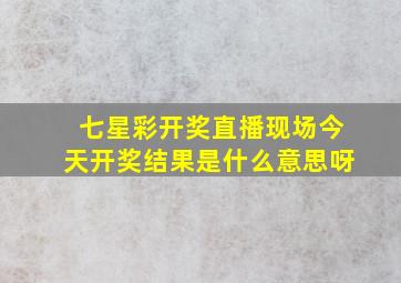 七星彩开奖直播现场今天开奖结果是什么意思呀