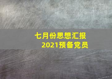 七月份思想汇报2021预备党员