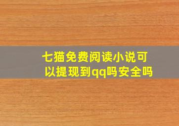 七猫免费阅读小说可以提现到qq吗安全吗