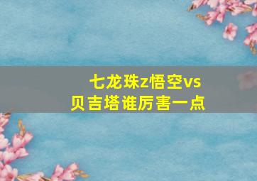 七龙珠z悟空vs贝吉塔谁厉害一点