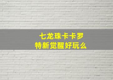 七龙珠卡卡罗特新觉醒好玩么