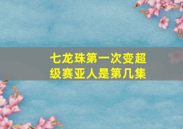 七龙珠第一次变超级赛亚人是第几集