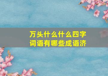 万头什么什么四字词语有哪些成语济