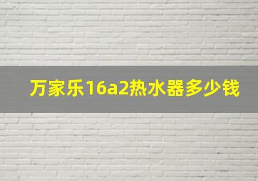 万家乐16a2热水器多少钱