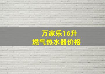 万家乐16升燃气热水器价格