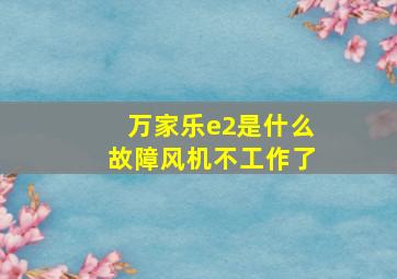 万家乐e2是什么故障风机不工作了