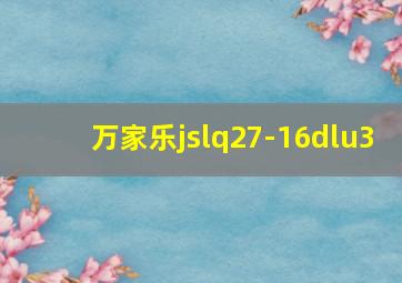 万家乐jslq27-16dlu3