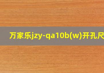 万家乐jzy-qa10b(w)开孔尺寸