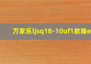 万家乐ljsq18-10uf1故障e2