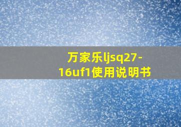 万家乐ljsq27-16uf1使用说明书