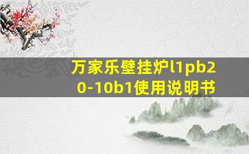 万家乐壁挂炉l1pb20-10b1使用说明书