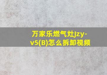 万家乐燃气灶Jzy-v5(B)怎么拆卸视频