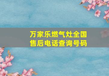 万家乐燃气灶全国售后电话查询号码