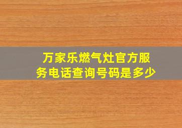 万家乐燃气灶官方服务电话查询号码是多少