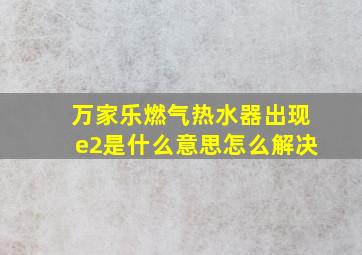 万家乐燃气热水器出现e2是什么意思怎么解决