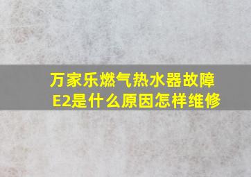 万家乐燃气热水器故障E2是什么原因怎样维修