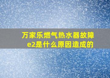 万家乐燃气热水器故障e2是什么原因造成的