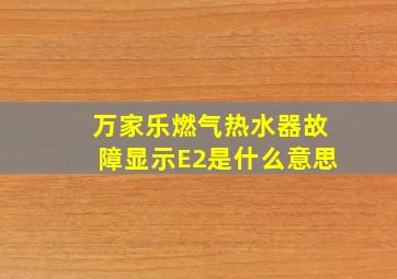 万家乐燃气热水器故障显示E2是什么意思